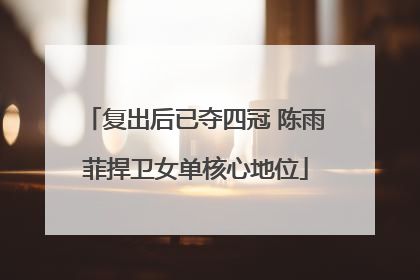 复出后已夺四冠 陈雨菲捍卫女单核心地位