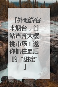 外地游客来烟台，首站直奔大樱桃市场！邀你抓住最后的“甜蜜”