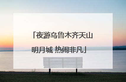 夜游乌鲁木齐天山明月城 热闹非凡