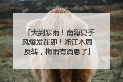 大到暴雨！南海夏季风爆发在即！浙江本周反转，梅雨有消息了