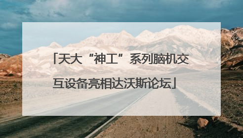 天大“神工”系列脑机交互设备亮相达沃斯论坛