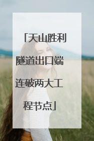 天山胜利隧道出口端连破两大工程节点