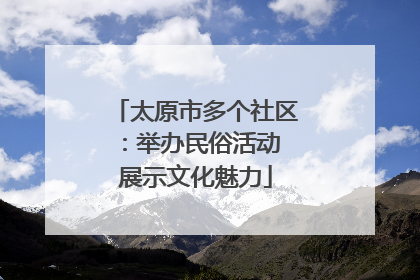 太原市多个社区：举办民俗活动 展示文化魅力
