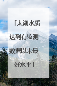 太湖水质达到有监测数据以来最好水平