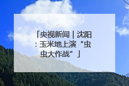 央视新闻｜沈阳：玉米地上演“虫虫大作战”