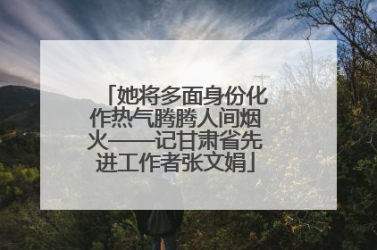 她将多面身份化作热气腾腾人间烟火——记甘肃省先进工作者张文娟