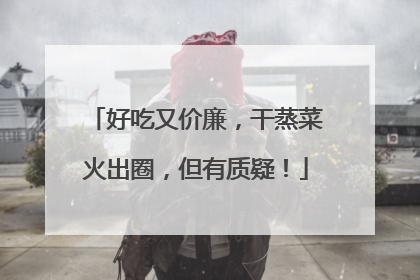 好吃又价廉，干蒸菜火出圈，但有质疑！