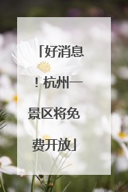 好消息！杭州一景区将免费开放