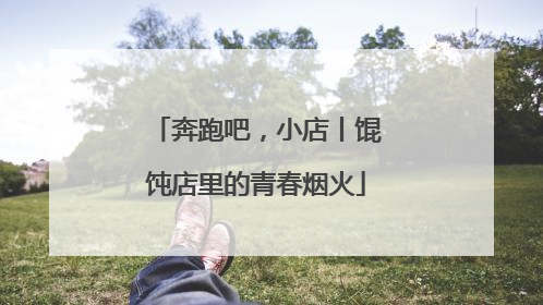奔跑吧，小店丨馄饨店里的青春烟火