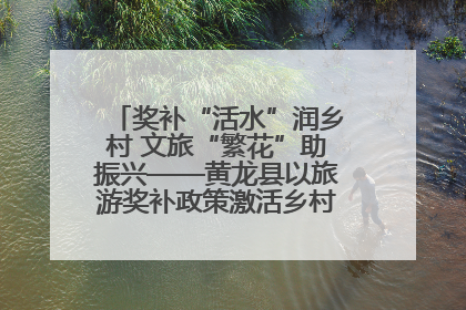 奖补“活水”润乡村 文旅“繁花”助振兴——黄龙县以旅游奖补政策激活乡村振兴新动能