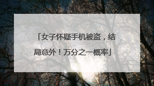 女子怀疑手机被盗，结局意外！万分之一概率