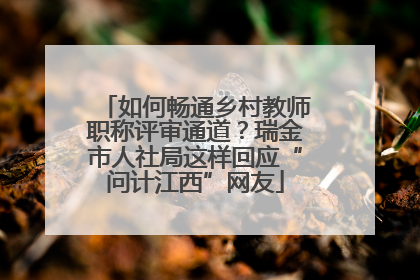 如何畅通乡村教师职称评审通道？瑞金市人社局这样回应“问计江西”网友
