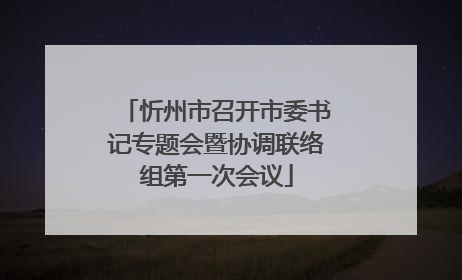 忻州市召开市委书记专题会暨协调联络组第一次会议