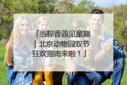 当粽香遇见童趣｜北京动物园双节狂欢指南来啦！