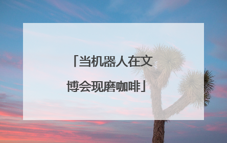 当机器人在文博会现磨咖啡