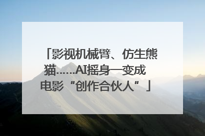 影视机械臂、仿生熊猫……AI摇身一变成电影“创作合伙人”