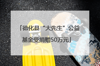德化县“大先生”公益基金受捐赠50万元
