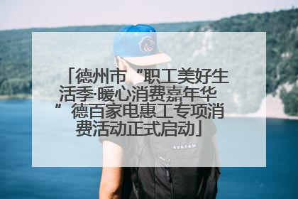 德州市“职工美好生活季·暖心消费嘉年华”德百家电惠工专项消费活动正式启动