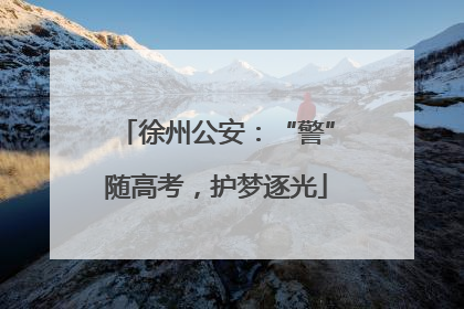 徐州公安：“警”随高考，护梦逐光
