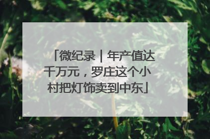 微纪录｜年产值达千万元，罗庄这个小村把灯饰卖到中东