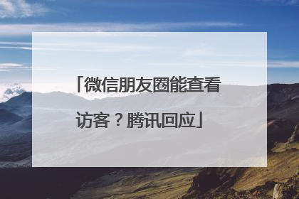 微信朋友圈能查看访客？腾讯回应