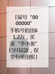 尾号“0000000”手机号拍出61.2万，买家“李小龙”已付尾款，仅享有使用权
