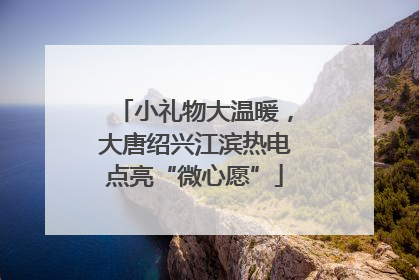 小礼物大温暖，大唐绍兴江滨热电点亮“微心愿”
