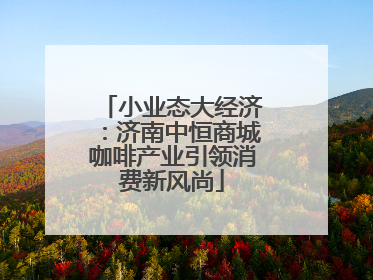 小业态大经济：济南中恒商城咖啡产业引领消费新风尚