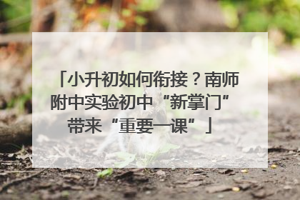 小升初如何衔接？南师附中实验初中“新掌门”带来“重要一课”