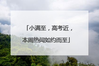 小满至，高考近，本周热闻如约而至