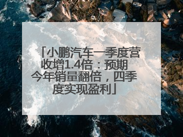 小鹏汽车一季度营收增1.4倍：预期今年销量翻倍，四季度实现盈利