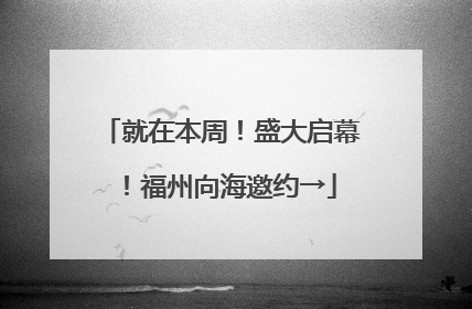 就在本周！盛大启幕！福州向海邀约→