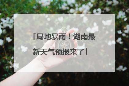 局地暴雨！湖南最新天气预报来了