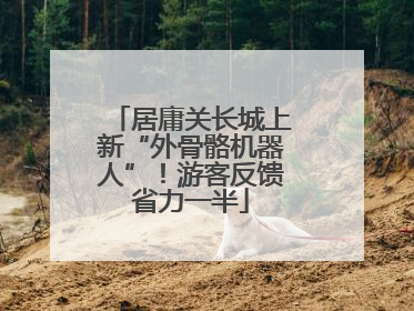 居庸关长城上新“外骨骼机器人”！游客反馈省力一半