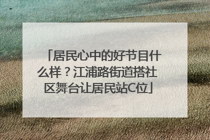 居民心中的好节目什么样？江浦路街道搭社区舞台让居民站C位