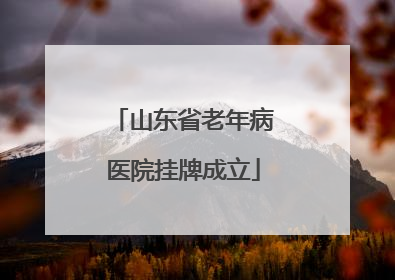 山东省老年病医院挂牌成立