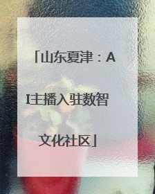 山东夏津：AI主播入驻数智文化社区