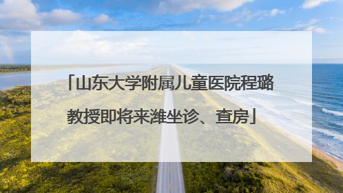 山东大学附属儿童医院程璐教授即将来潍坐诊、查房