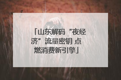 山东解码“夜经济”流量密钥 点燃消费新引擎