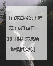 山东高考落下帷幕！6月13日-16日组织志愿填报模拟演练