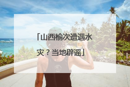 山西榆次遭遇水灾？当地辟谣