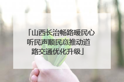 山西长治畅路暖民心 听民声顺民意推动道路交通优化升级