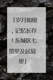 岁月如梭，记忆长存！东城区七贤里及居易里