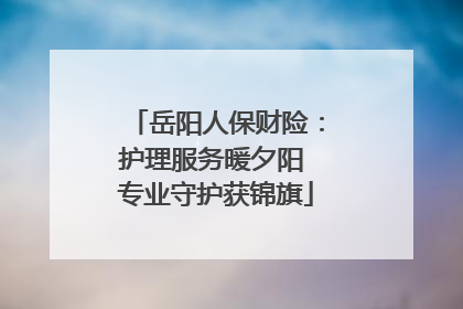 岳阳人保财险：护理服务暖夕阳 专业守护获锦旗