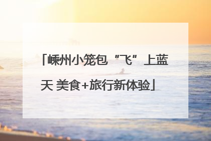 嵊州小笼包“飞”上蓝天 美食+旅行新体验
