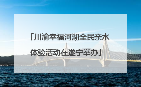 川渝幸福河湖全民亲水体验活动在遂宁举办