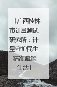 广西桂林市计量测试研究所：计量守护民生 精准赋能生活