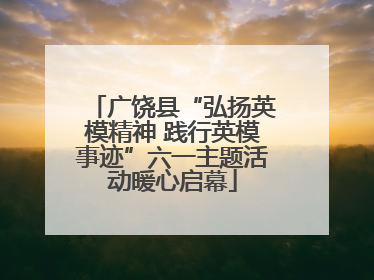 广饶县“弘扬英模精神 践行英模事迹”六一主题活动暖心启幕