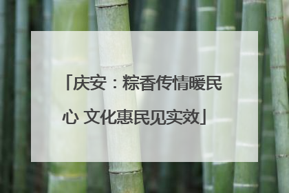 庆安：粽香传情暖民心 文化惠民见实效