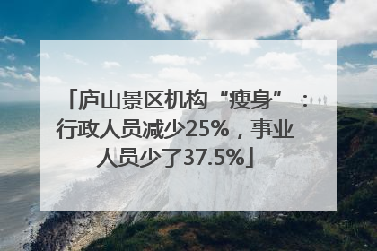 庐山景区机构“瘦身”：行政人员减少25%，事业人员少了37.5%